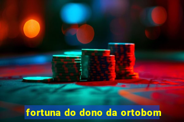 fortuna do dono da ortobom